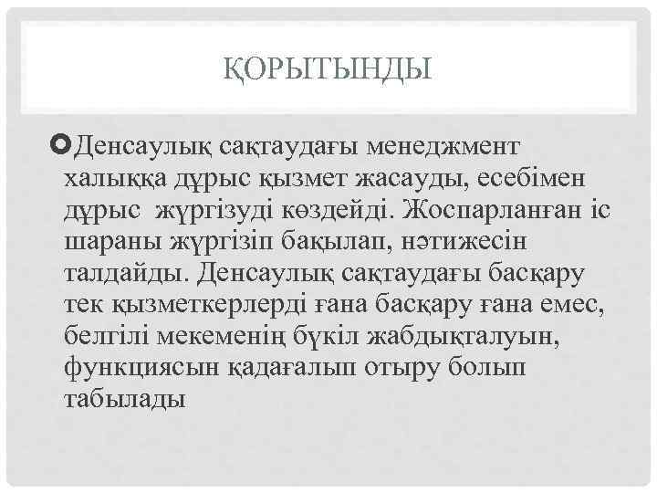 ҚОРЫТЫНДЫ Денсаулық сақтаудағы менеджмент халыққа дұрыс қызмет жасауды, есебімен дұрыс жүргізуді көздейді. Жоспарланған іс