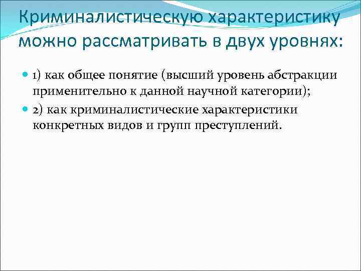 Криминалистическую характеристику можно рассматривать в двух уровнях: 1) как общее понятие (высший уровень абстракции
