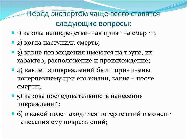 Перед экспертом чаще всего ставятся следующие вопросы: 1) какова непосредственная причина смерти; 2) когда
