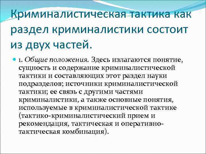 Криминалистическая тактика как раздел криминалистики состоит из двух частей. 1. Общие положения. Здесь излагаются