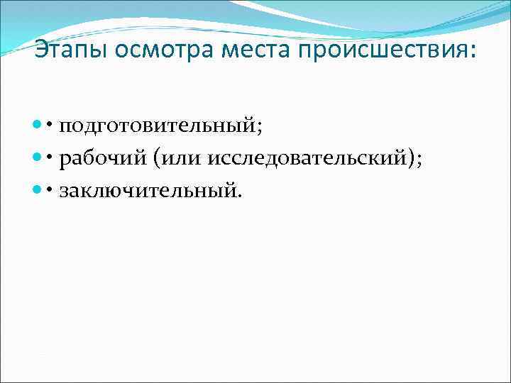Этапы осмотра места происшествия: • подготовительный; • рабочий (или исследовательский); • заключительный. 