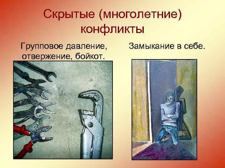 Скрытые (многолетние) конфликты Групповое давление, отвержение, бойкот. Замыкание в себе. 