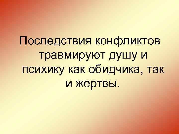 Последствия конфликтов травмируют душу и психику как обидчика, так и жертвы. 