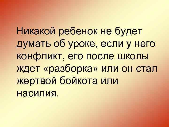 Никакой ребенок не будет думать об уроке, если у него конфликт, его после школы