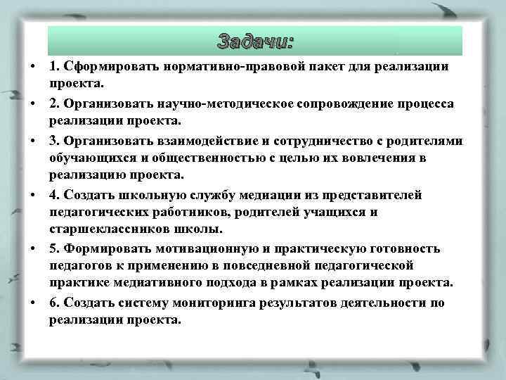 Задачи: • 1. Сформировать нормативно-правовой пакет для реализации проекта. • 2. Организовать научно-методическое сопровождение