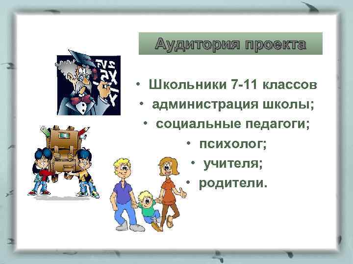 Аудитория проекта • Школьники 7 -11 классов • администрация школы; • социальные педагоги; •