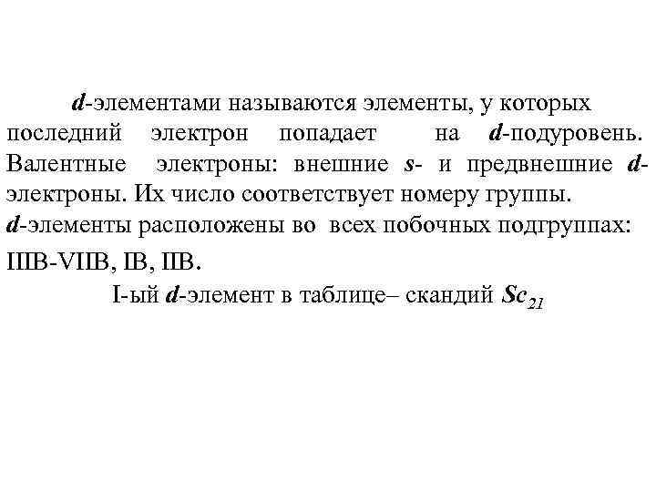 d-элементами называются элементы, у которых последний электрон попадает на d-подуровень. Валентные электроны: внешние s-