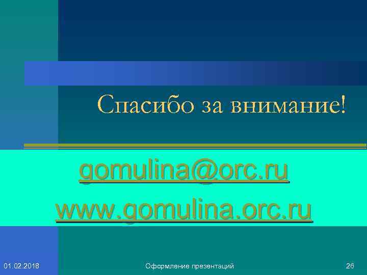 Спасибо за внимание! gomulina@orc. ru www. gomulina. orc. ru 01. 02. 2018 Оформление презентаций