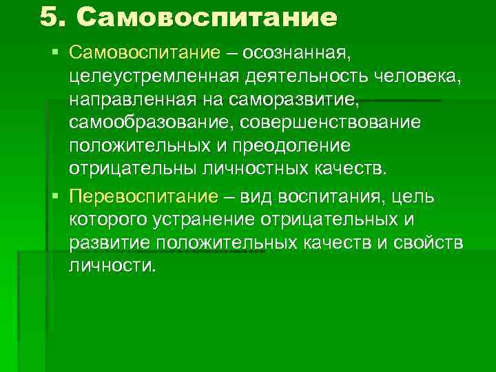 5. Самовоспитание § Самовоспитание – осознанная, целеустремленная деятельность человека, направленная на саморазвитие, самообразование, совершенствование