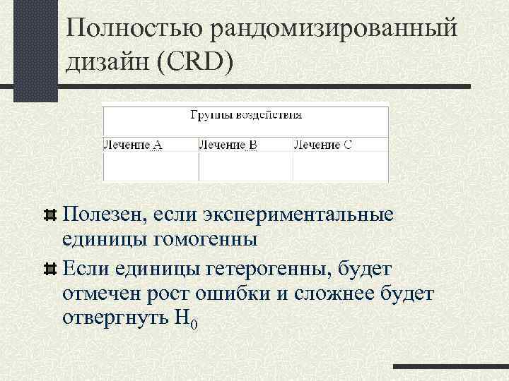 Полностью рандомизированный дизайн (CRD) Полезен, если экспериментальные единицы гомогенны Если единицы гетерогенны, будет отмечен