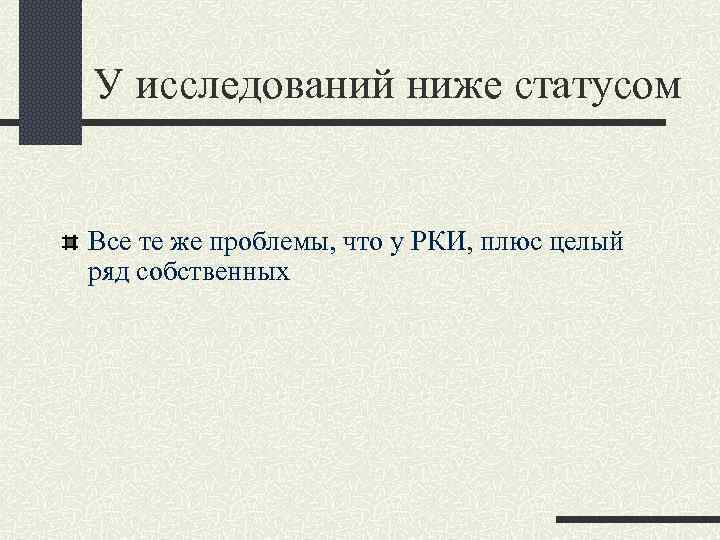 У исследований ниже статусом Все те же проблемы, что у РКИ, плюс целый ряд