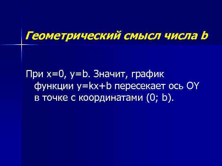 Геометрический смысл числа b При х=0, у=b. Значит, график функции y=kx+b пересекает ось OY
