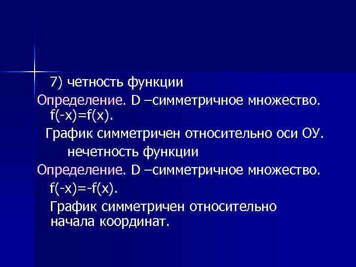 7) четность функции Определение. D –симметричное множество. f(-x)=f(x). График симметричен относительно оси ОУ. нечетность