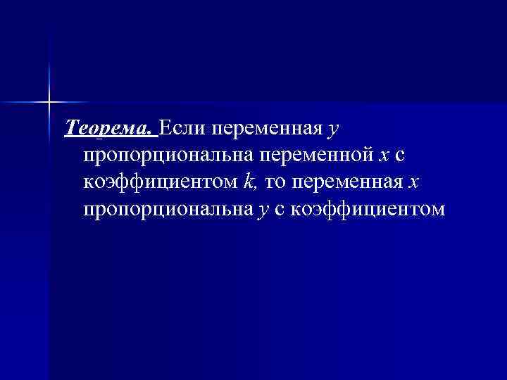 Теорема. Если переменная y пропорциональна переменной x с коэффициентом k, то переменная x пропорциональна