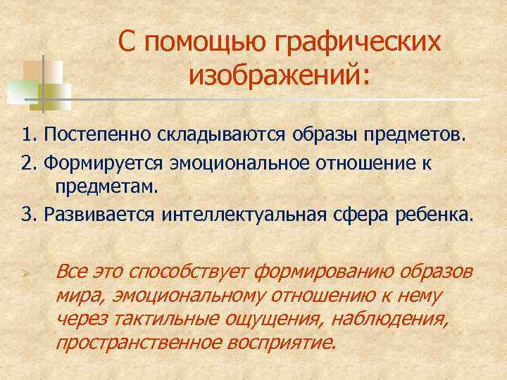 С помощью графических изображений: 1. Постепенно складываются образы предметов. 2. Формируется эмоциональное отношение к