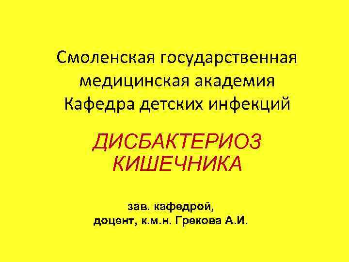 Смоленская государственная медицинская академия Кафедра детских инфекций ДИСБАКТЕРИОЗ КИШЕЧНИКА зав. кафедрой, доцент, к. м.
