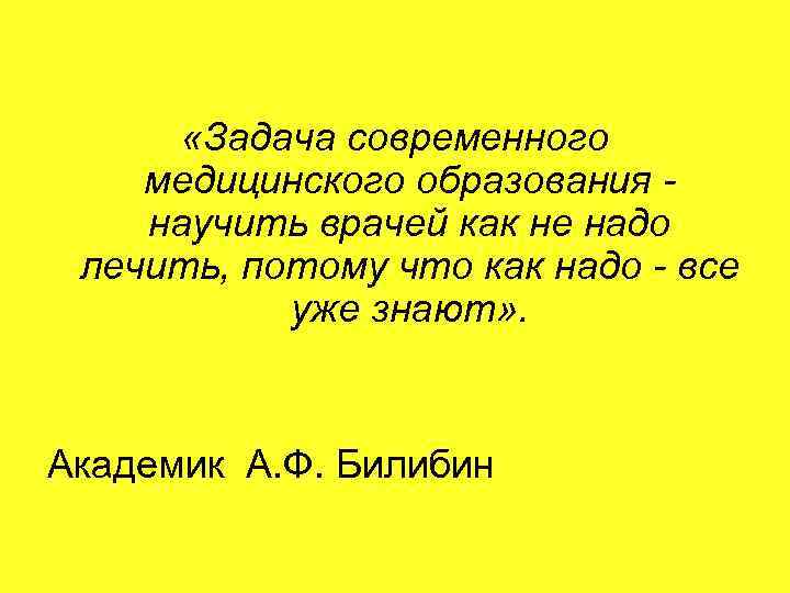  «Задача современного медицинского образования научить врачей как не надо лечить, потому что как
