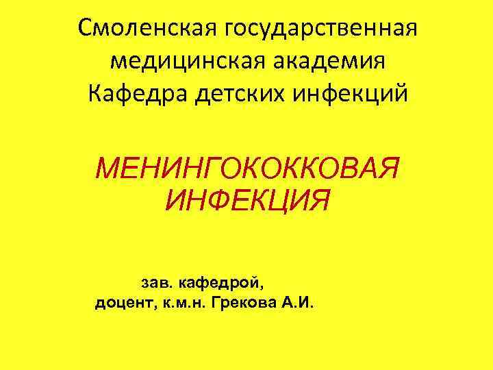 Смоленская государственная медицинская академия Кафедра детских инфекций МЕНИНГОКОККОВАЯ ИНФЕКЦИЯ зав. кафедрой, доцент, к. м.