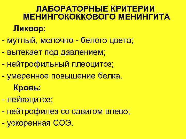 ЛАБОРАТОРНЫЕ КРИТЕРИИ МЕНИНГОКОККОВОГО МЕНИНГИТА Ликвор: - мутный, молочно - белого цвета; - вытекает под