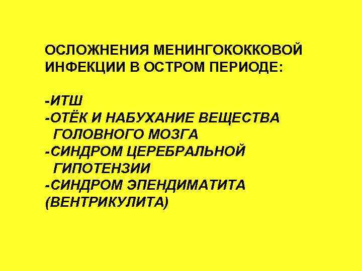 ОСЛОЖНЕНИЯ МЕНИНГОКОККОВОЙ ИНФЕКЦИИ В ОСТРОМ ПЕРИОДЕ: -ИТШ -ОТЁК И НАБУХАНИЕ ВЕЩЕСТВА ГОЛОВНОГО МОЗГА -СИНДРОМ
