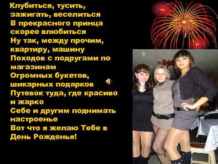 Клубиться, тусить, зажигать, веселиться В прекрасного принца скорее влюбиться Ну так, между прочим, квартиру,