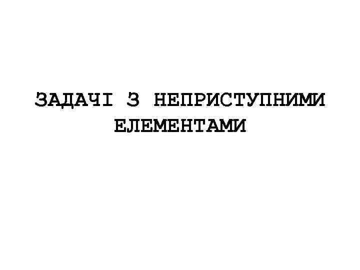 ЗАДАЧІ З НЕПРИСТУПНИМИ ЕЛЕМЕНТАМИ 