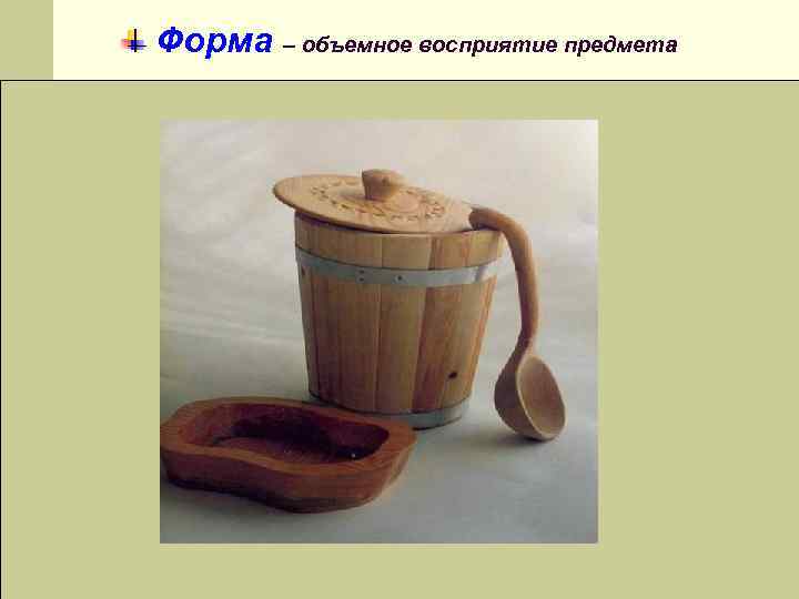 Форма – объемное восприятие предмета 