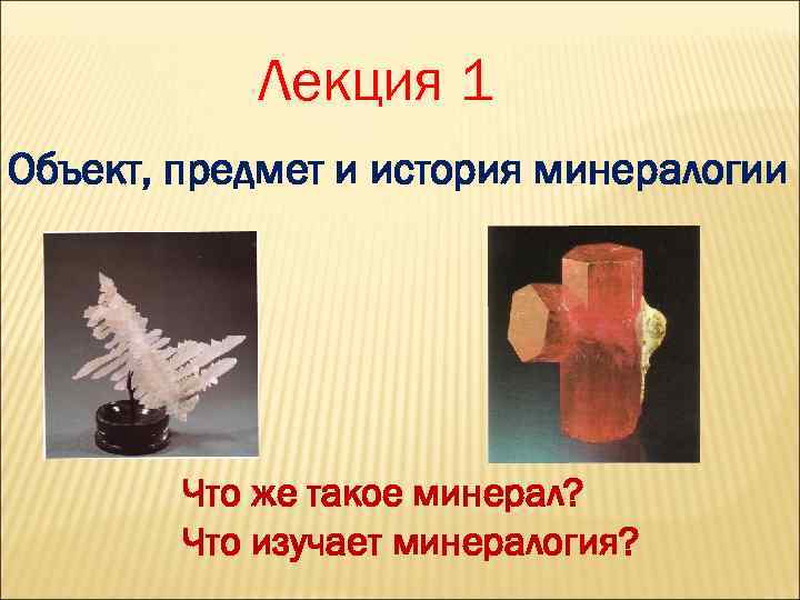 Лекция 1 Объект, предмет и история минералогии Что же такое минерал? Что изучает минералогия?