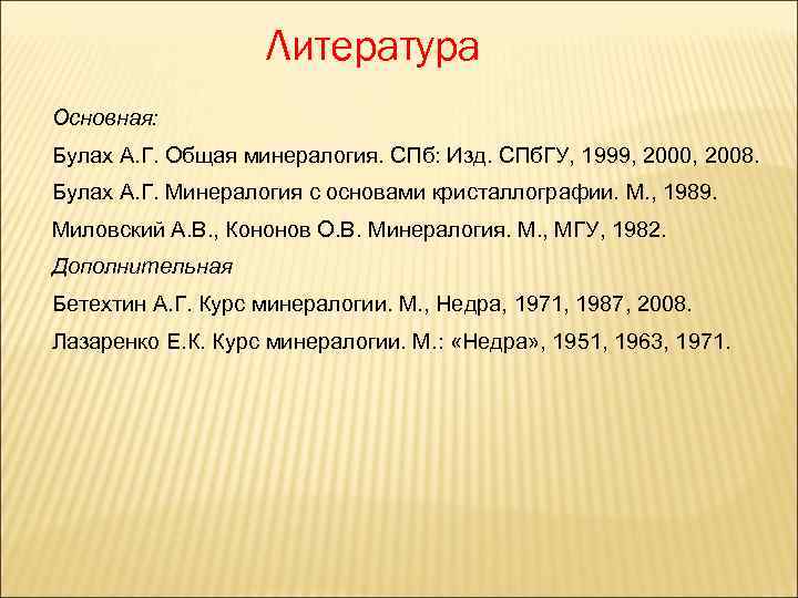 Литература Основная: Булах А. Г. Общая минералогия. СПб: Изд. СПб. ГУ, 1999, 2000, 2008.