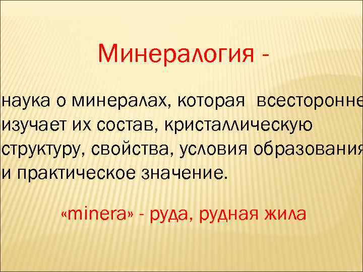 Минералогия - наука о минералах, которая всесторонне изучает их состав, кристаллическую структуру, свойства, условия