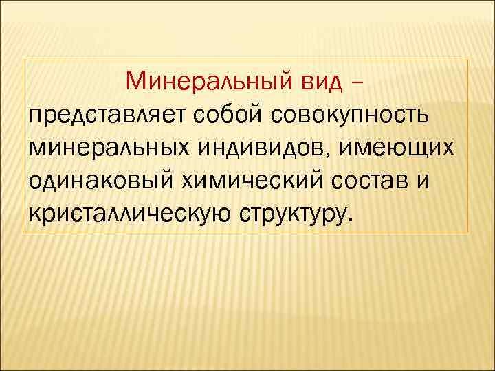Минеральный вид – представляет собой совокупность минеральных индивидов, имеющих одинаковый химический состав и кристаллическую
