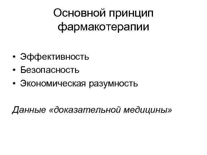 Основной принцип фармакотерапии • Эффективность • Безопасность • Экономическая разумность Данные «доказательной медицины» 