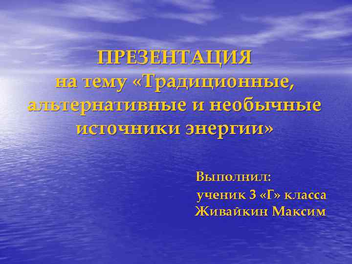 ПРЕЗЕНТАЦИЯ на тему «Традиционные, альтернативные и необычные источники энергии» Выполнил: ученик 3 «Г» класса