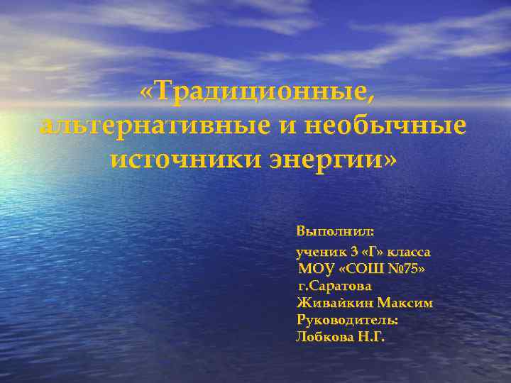  «Традиционные, альтернативные и необычные источники энергии» Выполнил: ученик 3 «Г» класса МОУ «СОШ