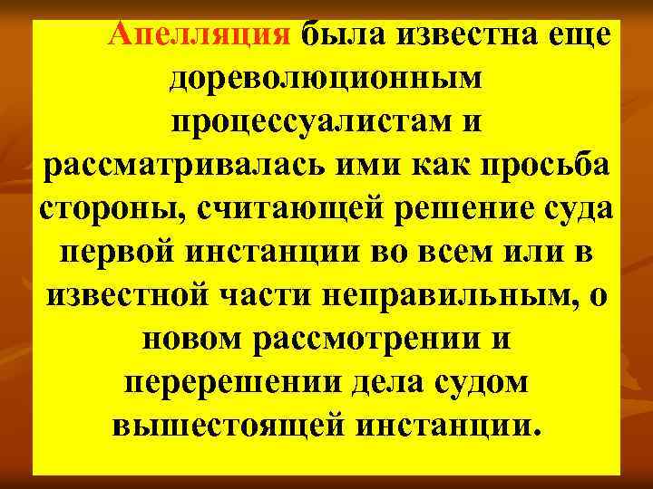 Апелляция была известна еще дореволюционным процессуалистам и рассматривалась ими как просьба стороны, считающей решение