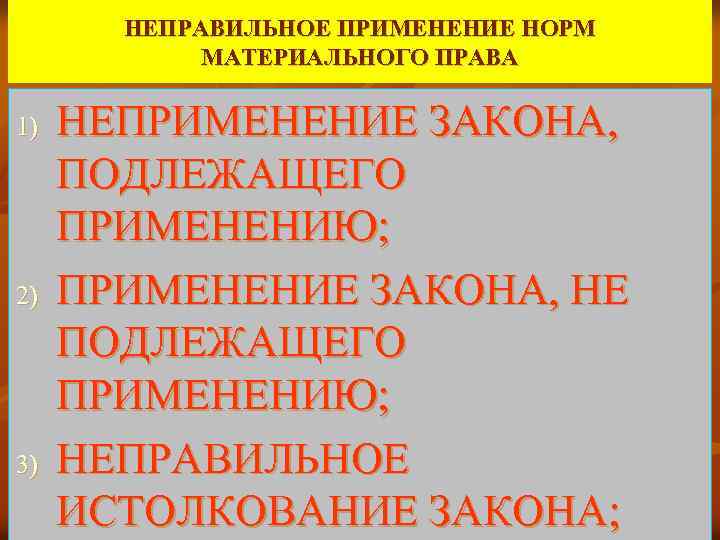 НЕПРАВИЛЬНОЕ ПРИМЕНЕНИЕ НОРМ МАТЕРИАЛЬНОГО ПРАВА 1) 2) 3) НЕПРИМЕНЕНИЕ ЗАКОНА, ПОДЛЕЖАЩЕГО ПРИМЕНЕНИЮ; ПРИМЕНЕНИЕ ЗАКОНА,