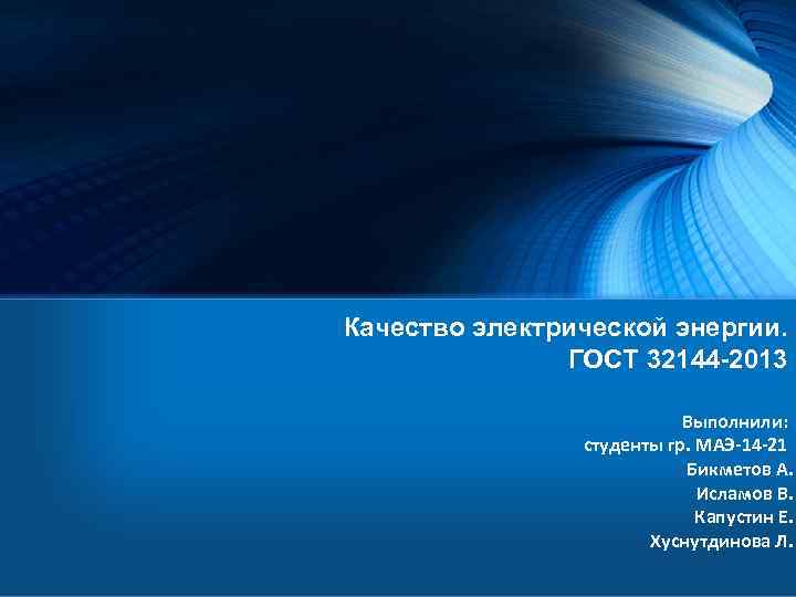 Качество электрической энергии. ГОСТ 32144 -2013 Выполнили: студенты гр. МАЭ-14 -21 Бикметов А. Исламов