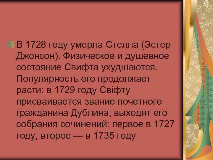 В 1728 году умерла Стелла (Эстер Джонсон). Физическое и душевное состояние Свифта ухудшаются. Популярность