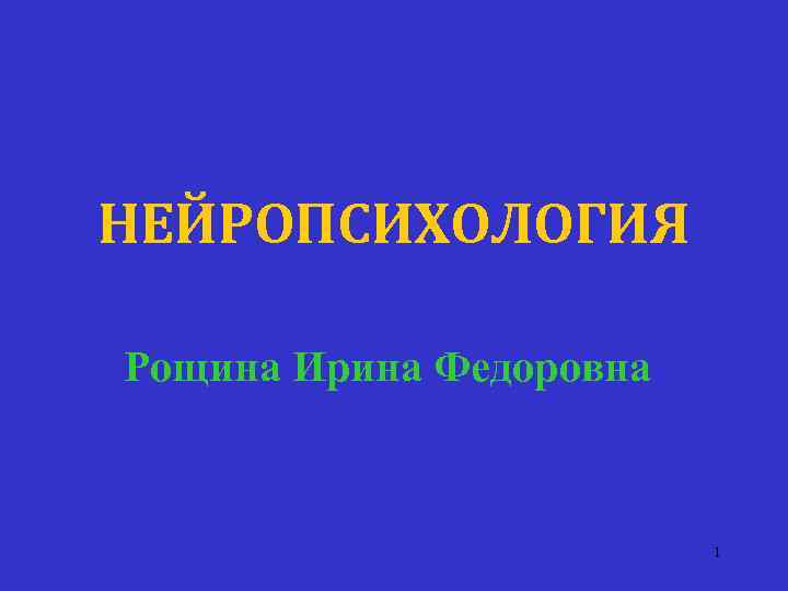 НЕЙРОПСИХОЛОГИЯ Рощина Ирина Федоровна 1 