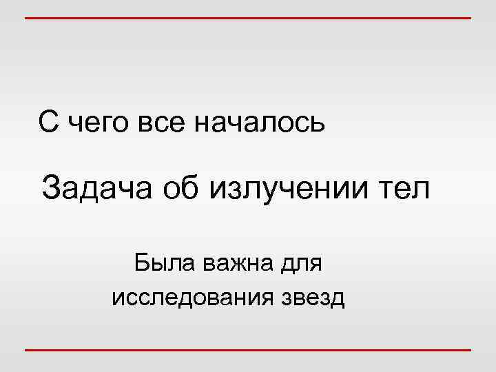 С чего все началось Задача об излучении тел Была важна для исследования звезд 