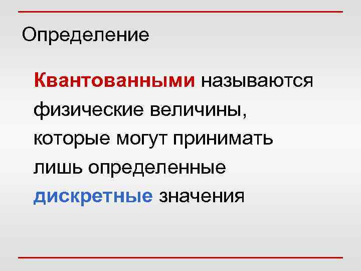 Определение Квантованными называются физические величины, которые могут принимать лишь определенные дискретные значения 