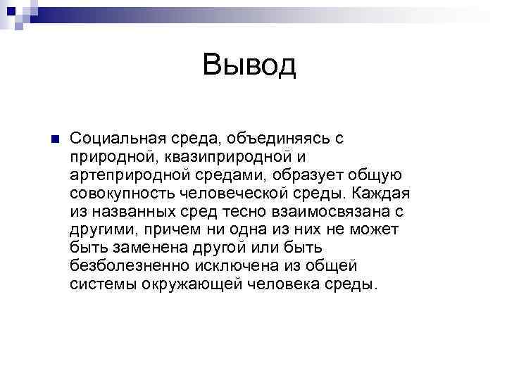 Вывод n Социальная среда, объединяясь с природной, квазиприродной и артеприродной средами, образует общую совокупность