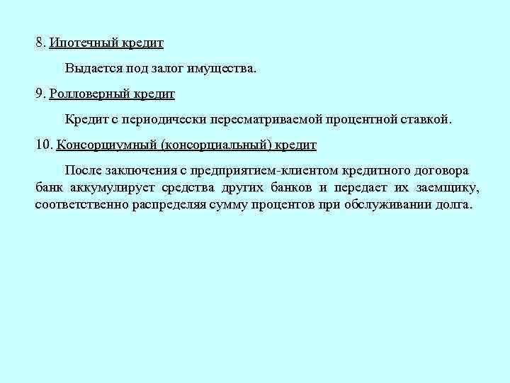 8. Ипотечный кредит Выдается под залог имущества. 9. Ролловерный кредит Кредит с периодически пересматриваемой