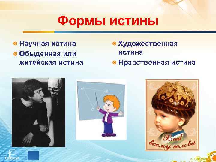 Формы истины Научная истина Обыденная или житейская истина Художественная истина Нравственная истина 