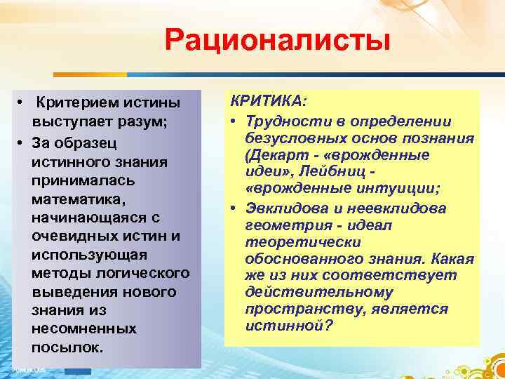Рационалисты • Критерием истины выступает разум; • За образец истинного знания принималась математика, начинающаяся