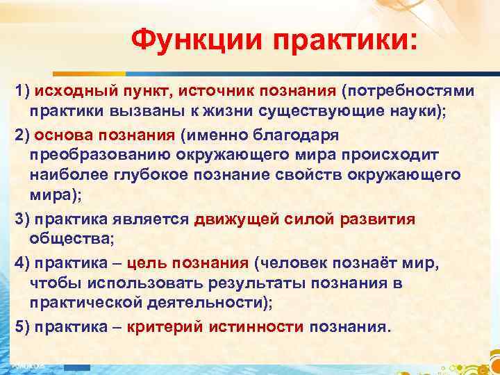 Функции практики: 1) исходный пункт, источник познания (потребностями практики вызваны к жизни существующие науки);