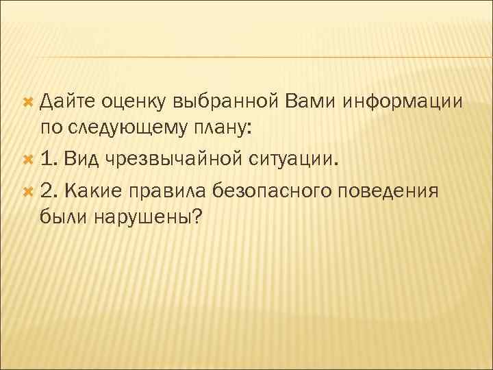  Дайте оценку выбранной Вами информации по следующему плану: 1. Вид чрезвычайной ситуации. 2.