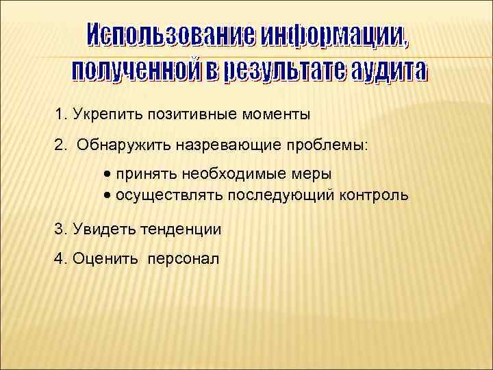 1. Укрепить позитивные моменты 2. Обнаружить назревающие проблемы: · принять необходимые меры · осуществлять