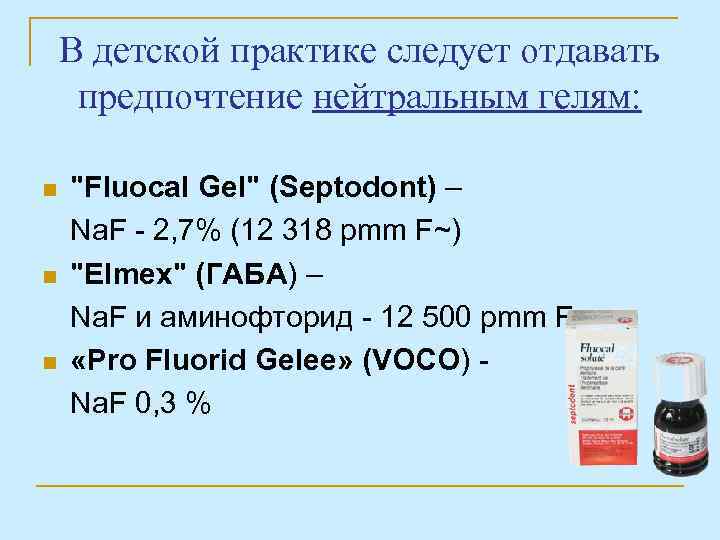 В детской практике следует отдавать предпочтение нейтральным гелям: n n n "Fluocal Gel" (Septodont)
