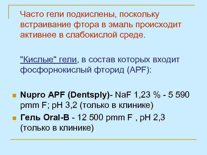 Часто гели подкислены, поскольку встраивание фтора в эмаль происходит активнее в слабокислой среде. "Кислые"